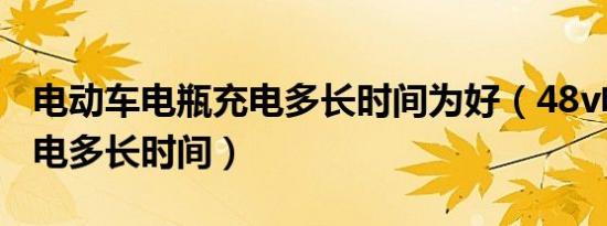 电动车电瓶充电多长时间为好（48v电动车充电多长时间）