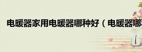 电暖器家用电暖器哪种好（电暖器哪种好）
