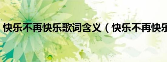 快乐不再快乐歌词含义（快乐不再快乐歌词）