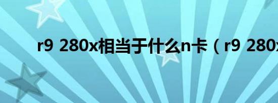 r9 280x相当于什么n卡（r9 280x）