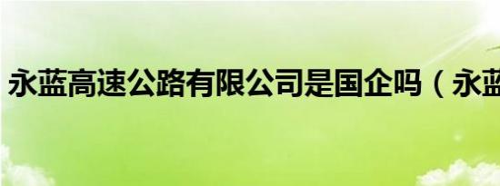 永蓝高速公路有限公司是国企吗（永蓝高速）