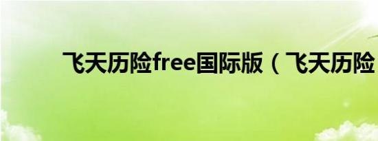 飞天历险free国际版（飞天历险）