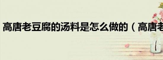 高唐老豆腐的汤料是怎么做的（高唐老豆腐）