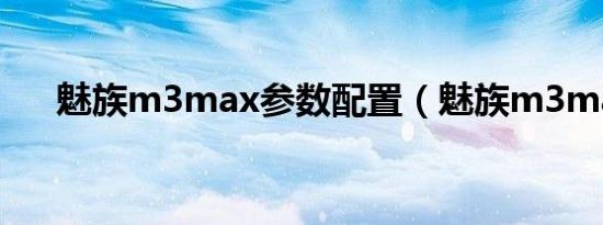 魅族m3max参数配置（魅族m3max）