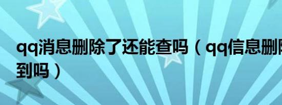 qq消息删除了还能查吗（qq信息删除了能查到吗）