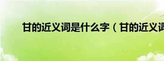 甘的近义词是什么字（甘的近义词）