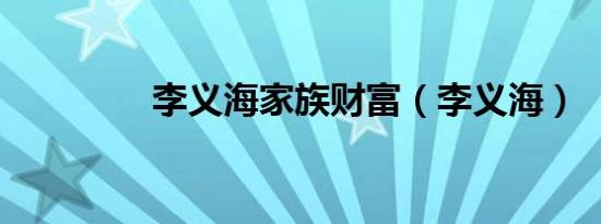 李义海家族财富（李义海）