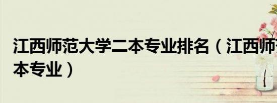 江西师范大学二本专业排名（江西师范大学二本专业）