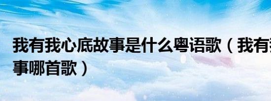 我有我心底故事是什么粤语歌（我有我心底故事哪首歌）