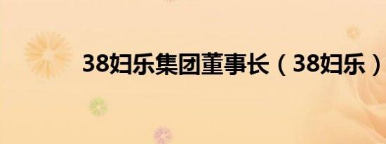 38妇乐集团董事长（38妇乐）