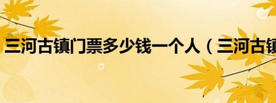 三河古镇门票多少钱一个人（三河古镇门票）