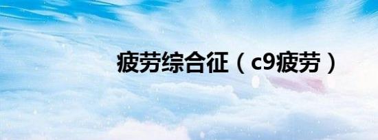 疲劳综合征（c9疲劳）