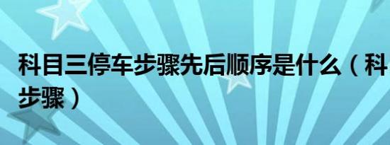 科目三停车步骤先后顺序是什么（科目三停车步骤）