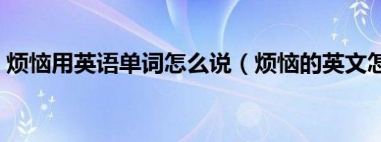 烦恼用英语单词怎么说（烦恼的英文怎么读）