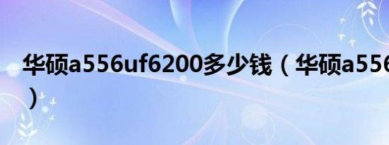 华硕a556uf6200多少钱（华硕a556uf6200）