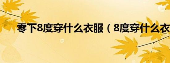 零下8度穿什么衣服（8度穿什么衣服）