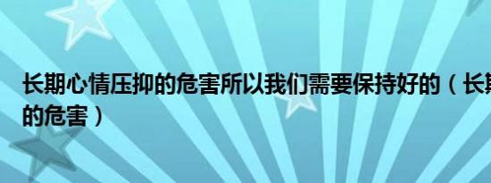 长期心情压抑的危害所以我们需要保持好的（长期心情压抑的危害）