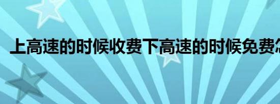 上高速的时候收费下高速的时候免费怎么办