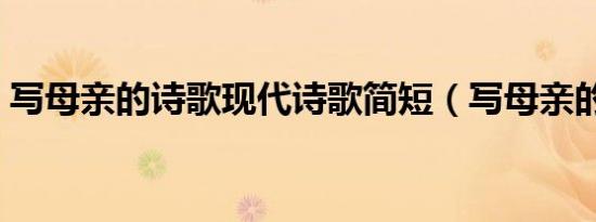 写母亲的诗歌现代诗歌简短（写母亲的诗歌）