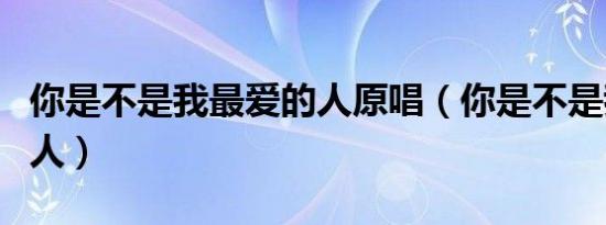 你是不是我最爱的人原唱（你是不是我最爱的人）