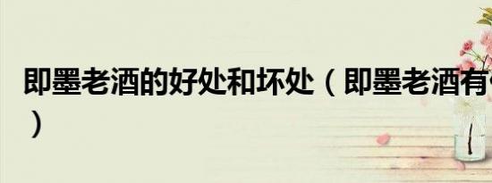 即墨老酒的好处和坏处（即墨老酒有什么好处）