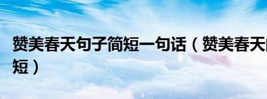 赞美春天句子简短一句话（赞美春天的句子简短）