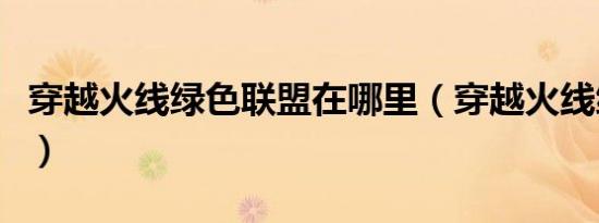 穿越火线绿色联盟在哪里（穿越火线绿色联盟）