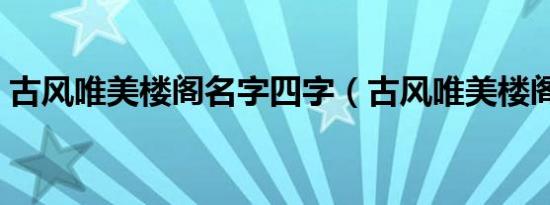 古风唯美楼阁名字四字（古风唯美楼阁名字）