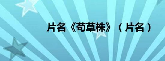 片名《苟草株》（片名）