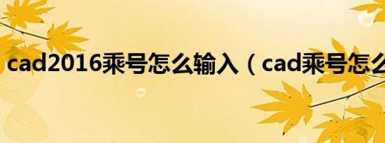 cad2016乘号怎么输入（cad乘号怎么输入）