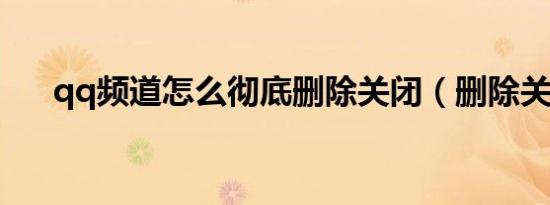 qq频道怎么彻底删除关闭（删除关闭）