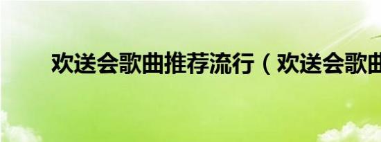 欢送会歌曲推荐流行（欢送会歌曲）
