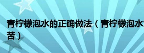 青柠檬泡水的正确做法（青柠檬泡水为什么会苦）
