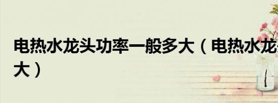 电热水龙头功率一般多大（电热水龙头功率多大）