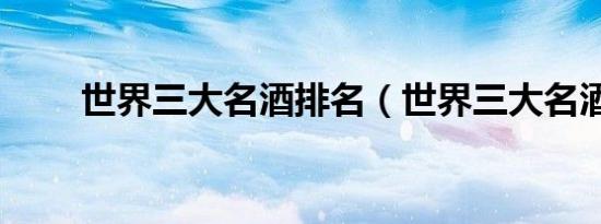 世界三大名酒排名（世界三大名酒）