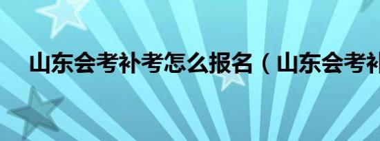 山东会考补考怎么报名（山东会考补考）