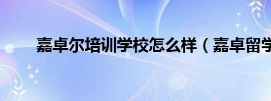 嘉卓尔培训学校怎么样（嘉卓留学）