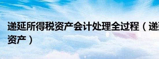 递延所得税资产会计处理全过程（递延所得税资产）