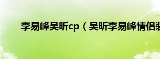 李易峰吴昕cp（吴昕李易峰情侣装）