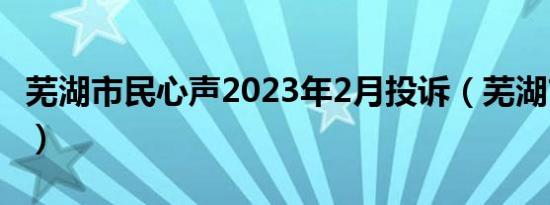 芜湖市民心声2023年2月投诉（芜湖市民心声）