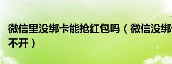 微信里没绑卡能抢红包吗（微信没绑卡红包拆不开）