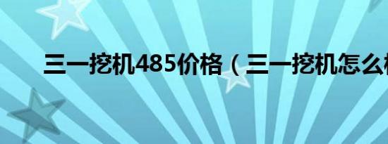 三一挖机485价格（三一挖机怎么样）