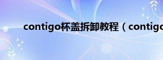 contigo杯盖拆卸教程（contigo）