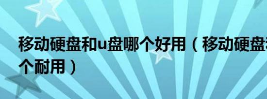 移动硬盘和u盘哪个好用（移动硬盘和u盘哪个耐用）