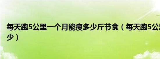 每天跑5公里一个月能瘦多少斤节食（每天跑5公里一月瘦多少）