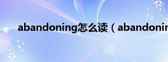 abandoning怎么读（abandoning）