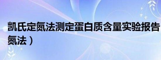 凯氏定氮法测定蛋白质含量实验报告（凯氏定氮法）