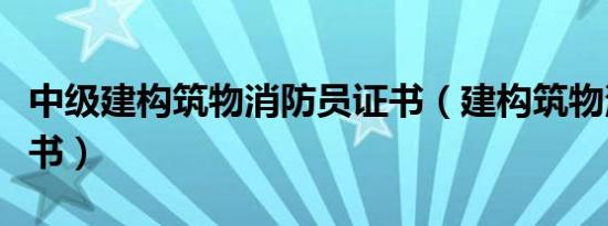 中级建构筑物消防员证书（建构筑物消防员证书）