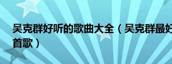 吴克群好听的歌曲大全（吴克群最好听的10首歌）