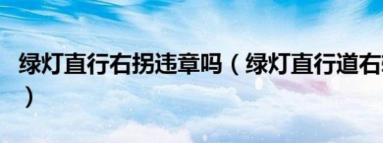 绿灯直行右拐违章吗（绿灯直行道右转扣分吗）